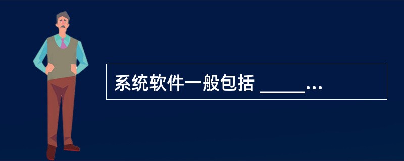 系统软件一般包括 ______。Ⅰ、服务性程序Ⅱ、语言处理程序Ⅲ、操作系统Ⅳ、数