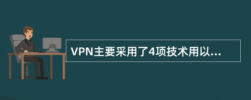 VPN主要采用了4项技术用以保障安全。它们是加密技术、密钥管理技术、身份认证技术
