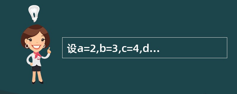 设a=2,b=3,c=4,d=5,则表达式Not a<=c Or 4*c=b^2