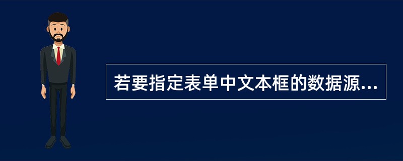 若要指定表单中文本框的数据源,应使用______。