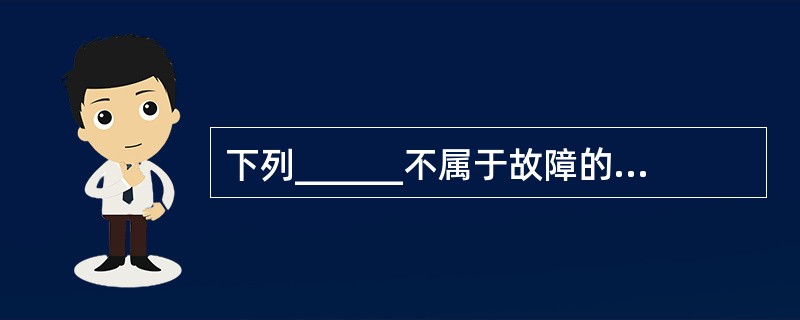 下列______不属于故障的主要类型。