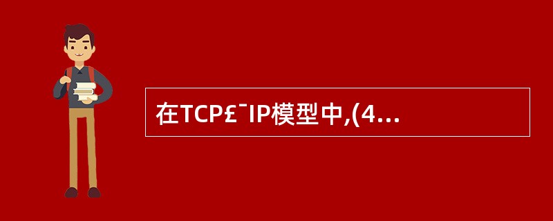 在TCP£¯IP模型中,(42)处理机器之间的通信,(43)负责接收IP数据包并