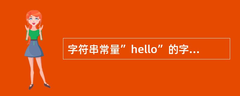 字符串常量”hello”的字符个数是()。