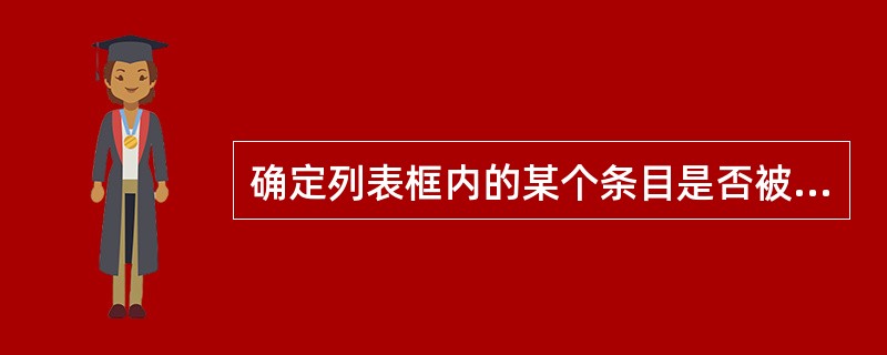 确定列表框内的某个条目是否被选定应使用的属性是______。