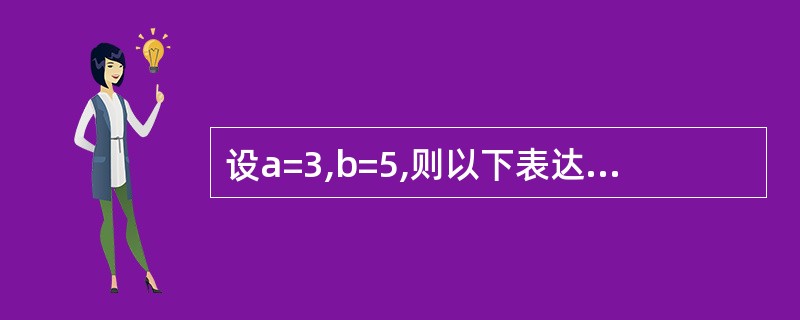 设a=3,b=5,则以下表达式值为真的是 ______。