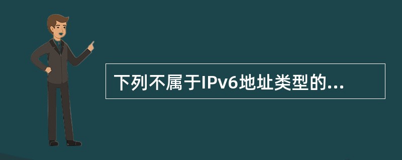 下列不属于IPv6地址类型的是(66)。