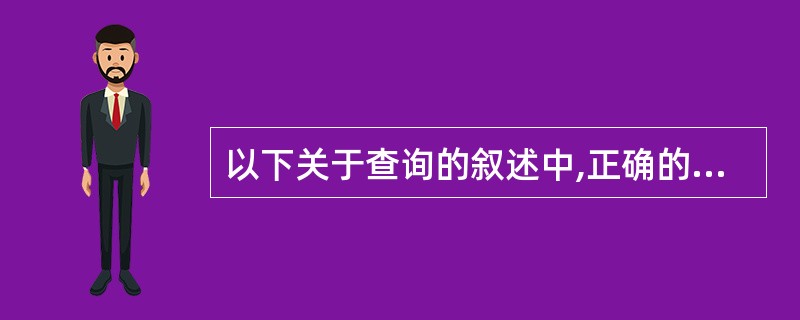 以下关于查询的叙述中,正确的一项是()。