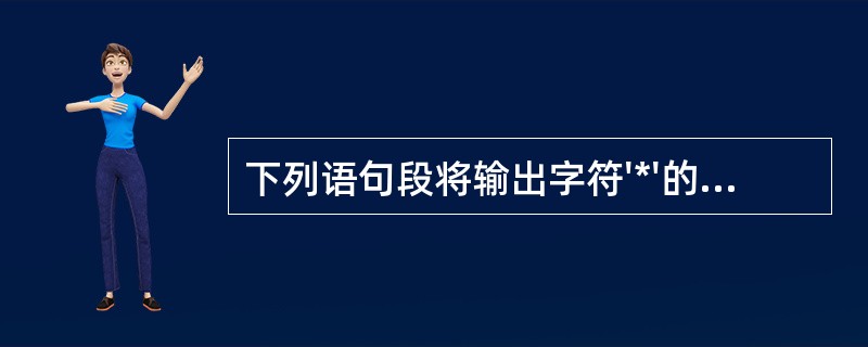 下列语句段将输出字符'*'的个数为()。int i=100;while (1){