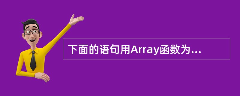 下面的语句用Array函数为数组a的各元素赋整数值:a=Array(1,2,3,