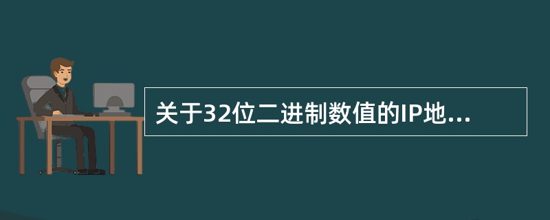 关于32位二进制数值的IP地址,下列说法正确的是()。