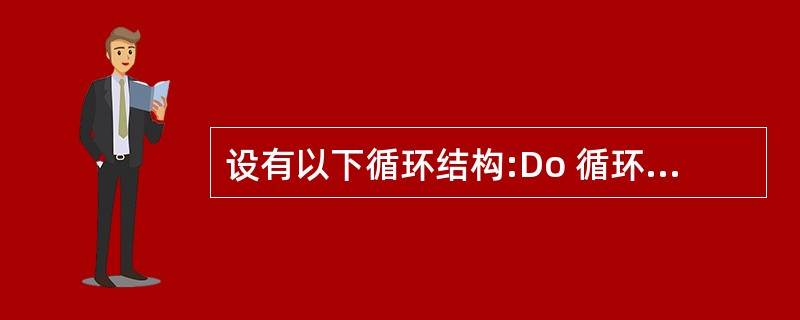设有以下循环结构:Do 循环体Loop While则以下叙述中错误的是 ____