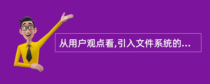 从用户观点看,引入文件系统的目的是______。