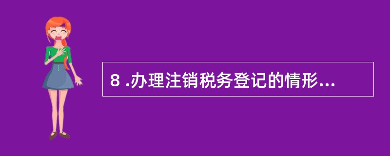 8 .办理注销税务登记的情形有( ) 。 A .企业因资不抵债而破产 B .改变