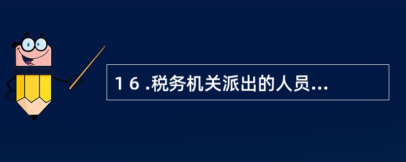 1 6 .税务机关派出的人员进行税务检查时,应当出示( ) ,并有责任为被检查人