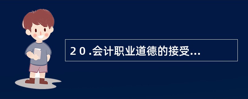 2 0 .会计职业道德的接受教育是基础,自我教育是目标。 ( )