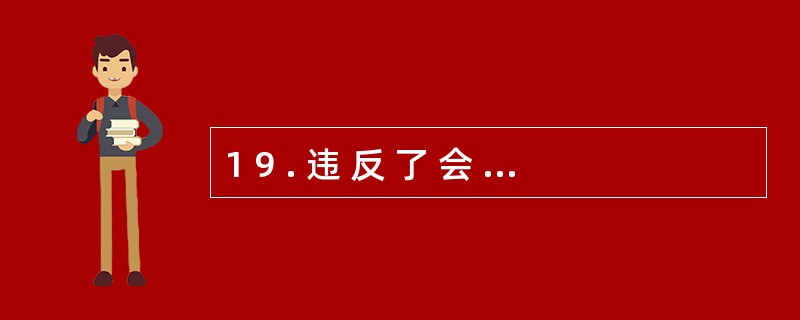 1 9 . 违 反 了 会 计 职 业 道 德 , 也 就 违 反 了 会 计