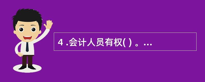 4 .会计人员有权( ) 。 A .要求本单位各有关部门、人员认真执行国家和上级