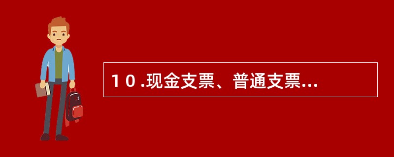 1 0 .现金支票、普通支票、转账支票都没有金额起点和最高限额。 ( )