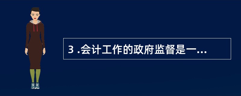 3 .会计工作的政府监督是一种外部监督,具有强制性和无偿性的特点。 ( ) -