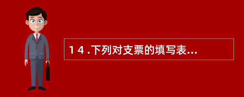 1 4 .下列对支票的填写表述中,正确的是( ) 。 A .金额数字书写中使用繁