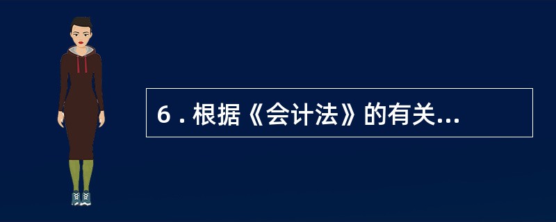 6 . 根据《会计法》的有关规定,会计记录的文字应当使用中文,在民族自治地区,会