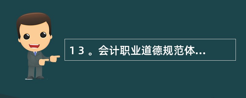 1 3 。会计职业道德规范体系中最具操作性的是( ) 。 A .会计职业道德基本