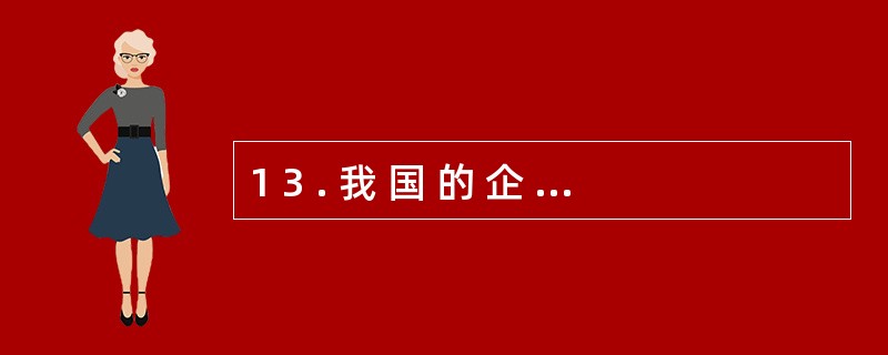 1 3 . 我 国 的 企 业 所 得 税 和 个 人 所 得 税 均 采 用