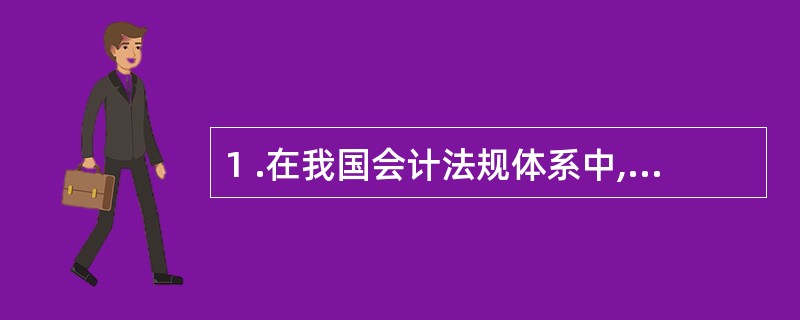 1 .在我国会计法规体系中,《会计法》是( ) 。 A .调整我国经济生活中会计