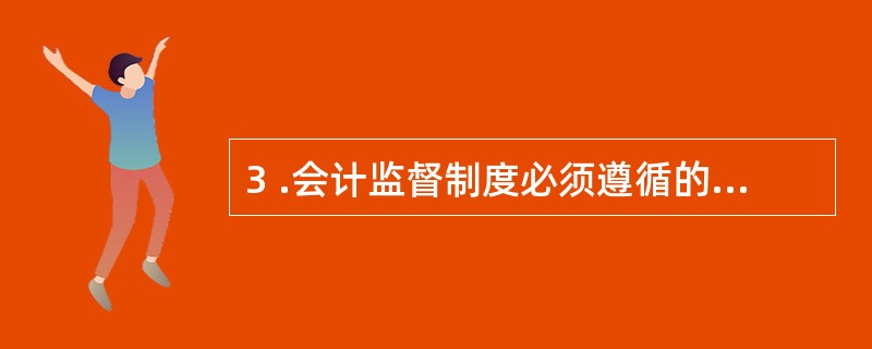 3 .会计监督制度必须遵循的原则是( ) 。 A .目的性原则B .监督性原则