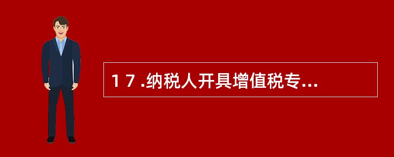 1 7 .纳税人开具增值税专用发票不得手工填写“销货单位”栏,凡手工填写“销货单