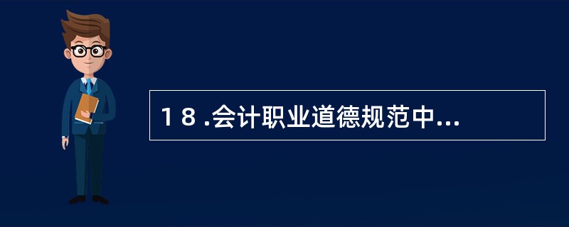 1 8 .会计职业道德规范中的“坚持准则”不仅指会计准则,而且包括会计法律、法规