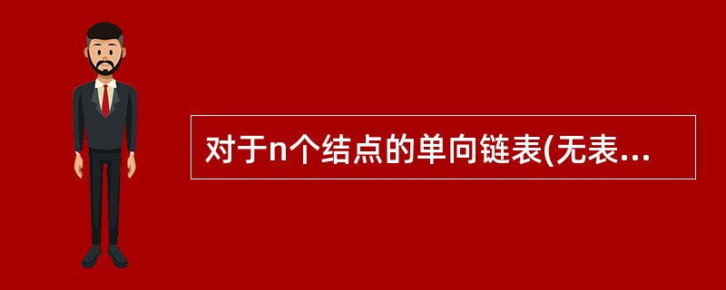 对于n个结点的单向链表(无表头结点)需要指针单元的个数至少为______。