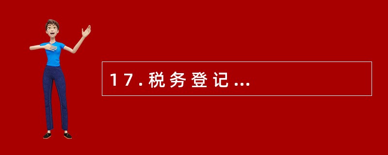 1 7 . 税 务 登 记 证 件 每 年 验 审 一 次 , 每 年 换 证