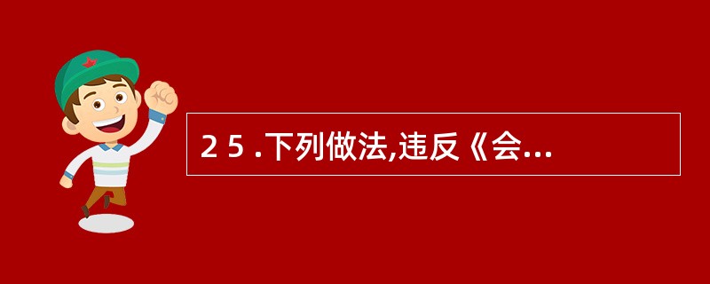 2 5 .下列做法,违反《会计法》规定的有( ) 。 A .某企业将财会部与企管