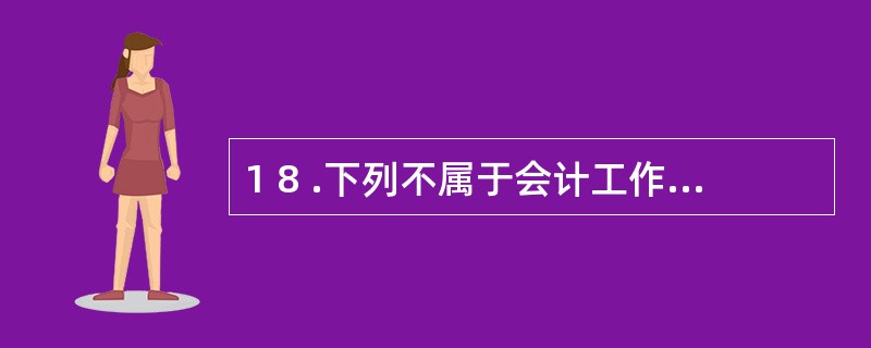 1 8 .下列不属于会计工作岗位的有( ) 。 A .总会计师 B .出纳岗位