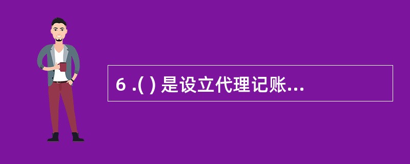 6 .( ) 是设立代理记账机构的条件。 A .有3 名以上记账人员 B .业务