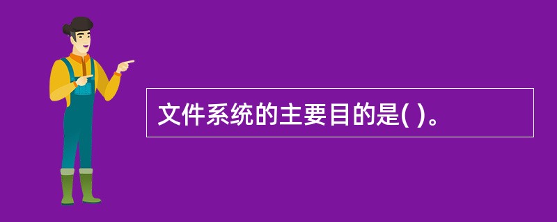 文件系统的主要目的是( )。