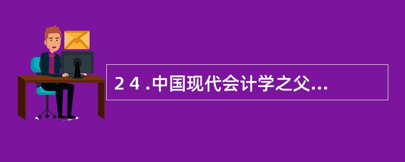 2 4 .中国现代会计学之父潘序伦先生倡导“信以立志,信以守身,信以处事,信以待
