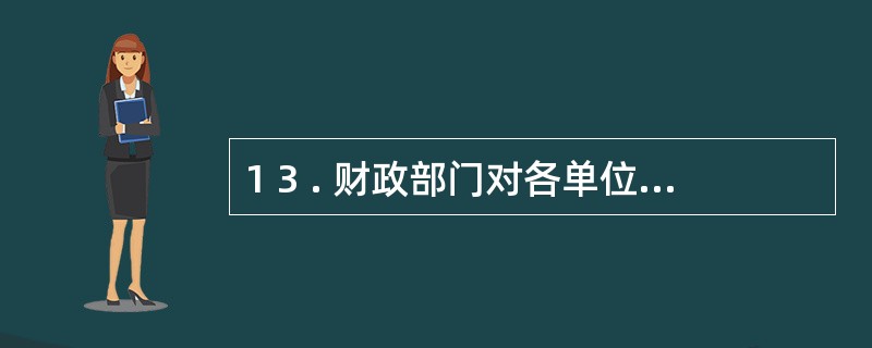 1 3 . 财政部门对各单位实施监督的事项主要包括( ) 。 A .是否依法设置