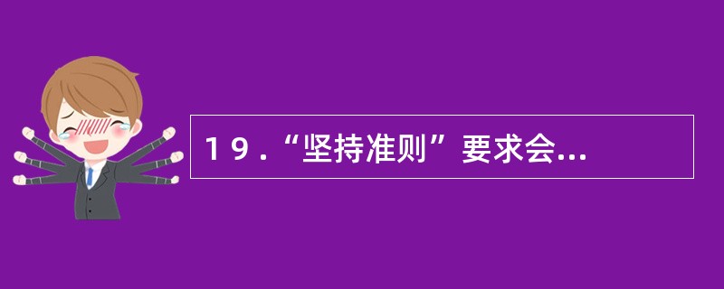 1 9 .“坚持准则”要求会计人员要做到( ) 。