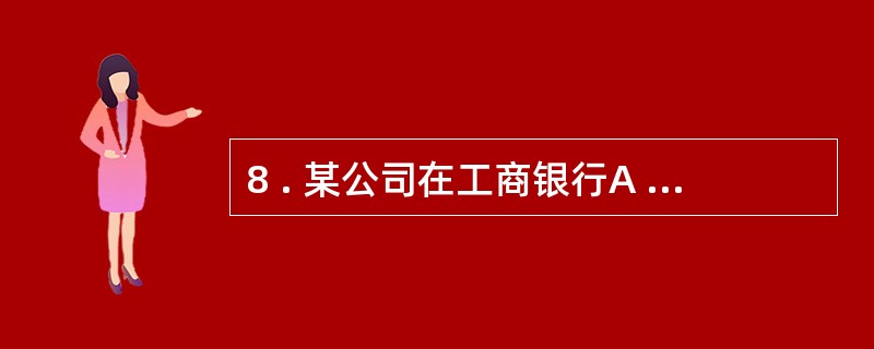 8 . 某公司在工商银行A 市支行开立了基本存款账户,现因经营需要向建设银行B