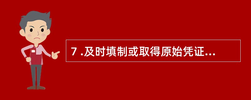 7 .及时填制或取得原始凭证,是会计核算工作得以正常进行的( ) 。 A .主要