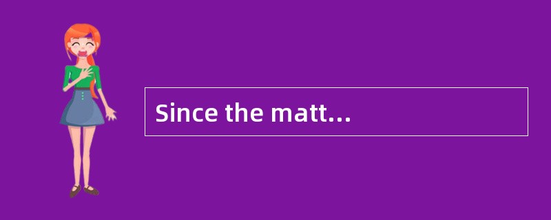 Since the matter was extremely _______,