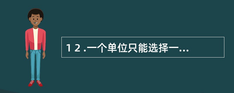 1 2 .一个单位只能选择一家银行的一个营业机构开立一个基本存款账户。