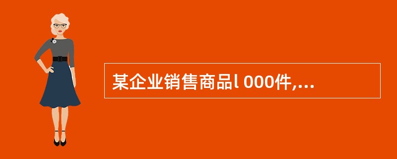 某企业销售商品l 000件,每件l00元(不含增值税),增值税率为l7%。企业为