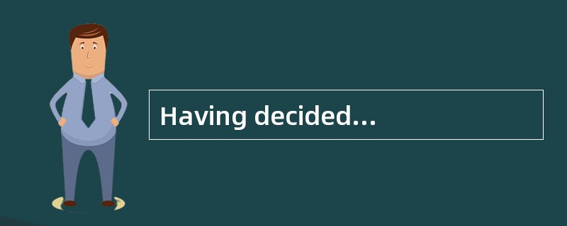 Having decided to rent a flat, we ______