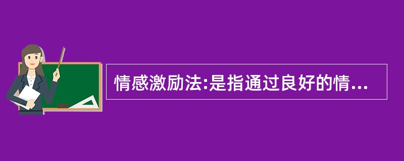 情感激励法:是指通过良好的情感关系,激发被管理者的积极性,从而达到提高员工工作效