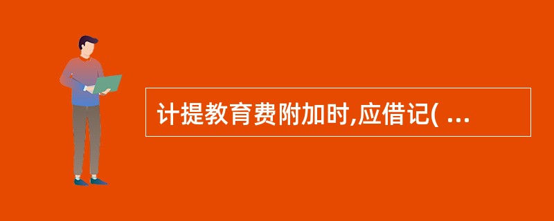 计提教育费附加时,应借记( )账户,贷记“应交税费”账户。