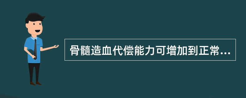 骨髓造血代偿能力可增加到正常的( )