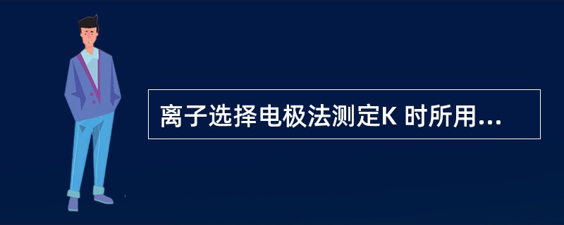 离子选择电极法测定K 时所用的电极属( )